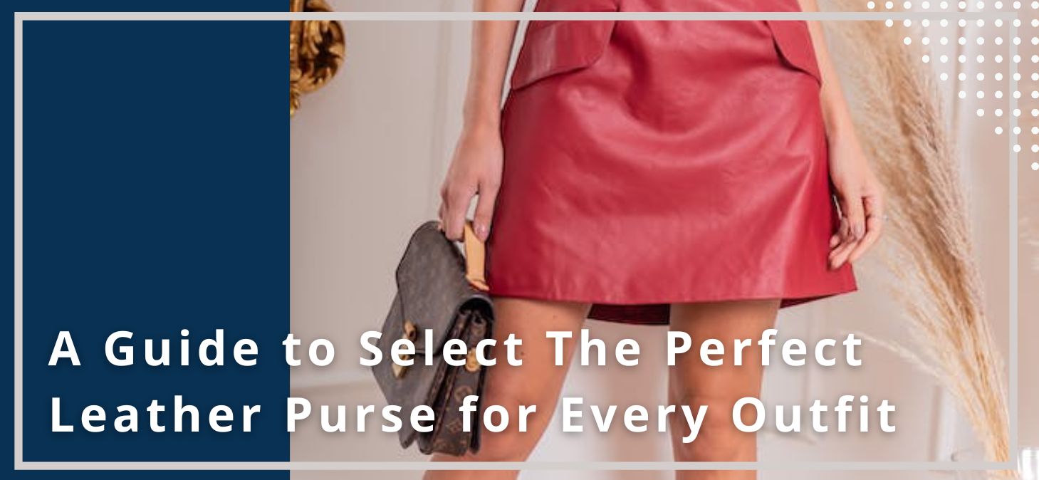 A Guide to Select The Perfect Leather Purse for Every Outfit