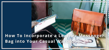 How to Incorporate a Leather Messenger Bag into Your Casual Wardrobe