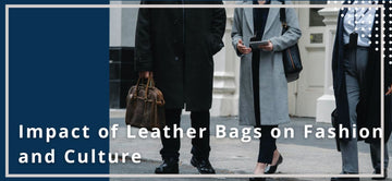 The Impact of Leather Bags on Fashion and Culture